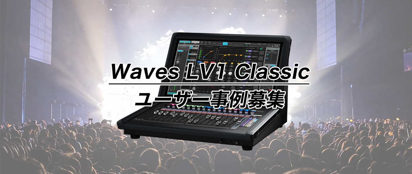 Waves LV1 Classic ユーザー必見！全国のライブ現場で活躍するエンジニアの声を募集します