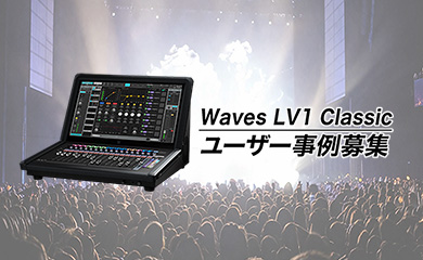 Waves LV1 Classic ユーザー必見！全国のライブ現場で活躍するエンジニアの声を募集します
