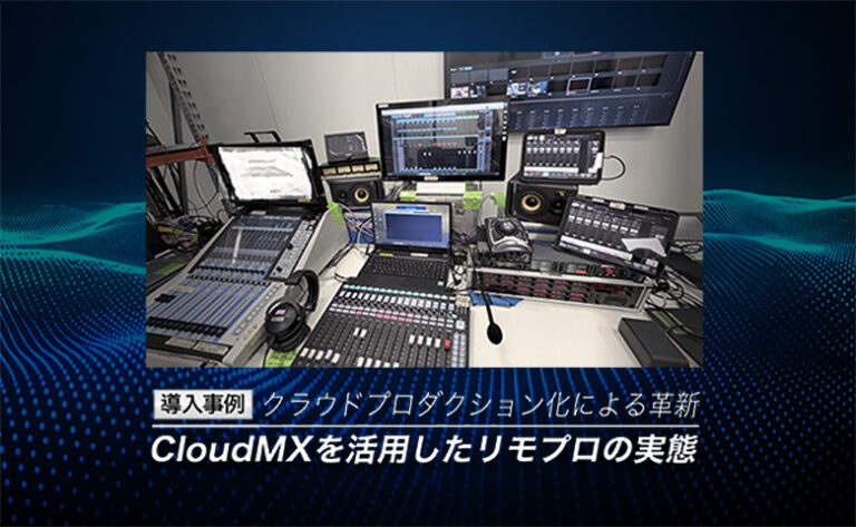【導入事例】クラウドプロダクション化による革新：CloudMXを活用したリモプロの実態