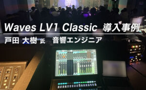 Waves LV1 Classic 導入事例:戸田 大樹 氏(個人事業主 / 音響エンジニア)